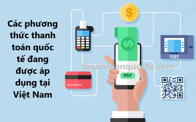 Các phương thức thanh toán quốc tế đang được áp dụng tại Việt Nam