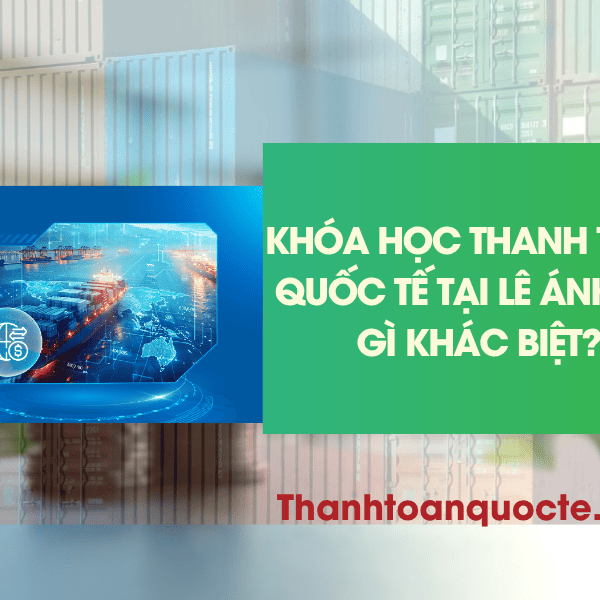 Khóa Học Thanh Toán Quốc Tế Lê Ánh Có Gì Khác Biệt? Review Chương Trình Và Nội Dung Thực Hành